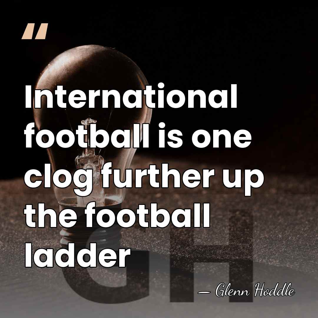 International football is one clog further up the football ladder - Glenn Hoddle