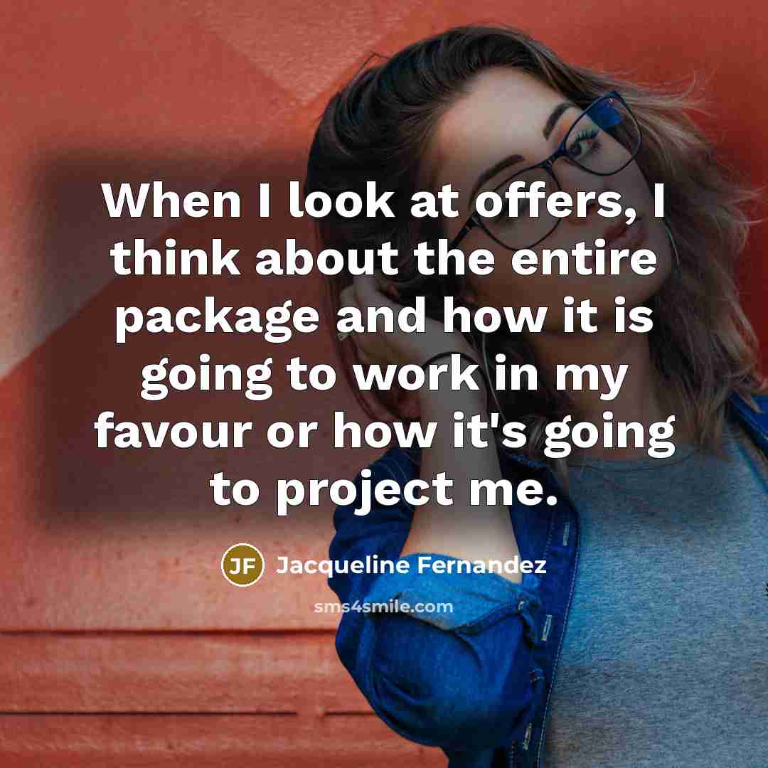 “When I look at offers, I think about the entire…” quote by Jacqueline Fernandez