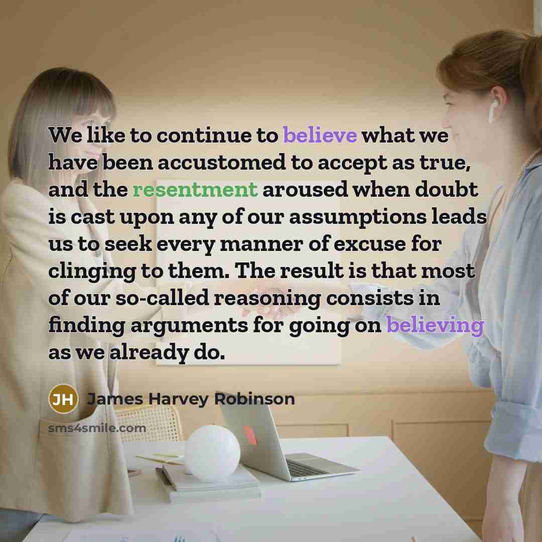 “We like to continue to believe what we have been…” quote by James Harvey Robinson