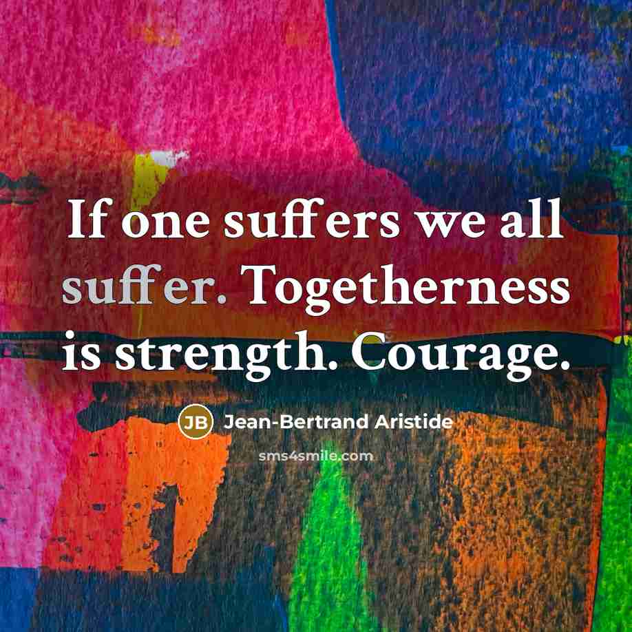 “If one suffers we all suffer. Togetherness is strength. Courage.…” quote by Jean-Bertrand Aristide