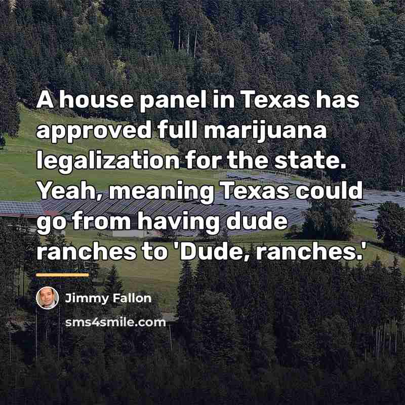 “A house panel in Texas has approved full marijuana legalization…” quote by Jimmy Fallon