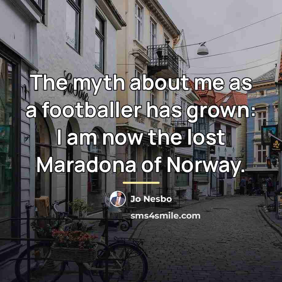 “The myth about me as a footballer has grown: I…” quote by Jo Nesbo