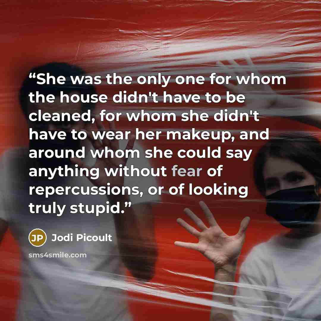“She was the only one for whom the house didn't have to be cleaned, for whom she didn't have to wear her makeup, and around whom she could say anything without fear of repercussions, or of looking truly stupid.” quote by Jodi Picoult