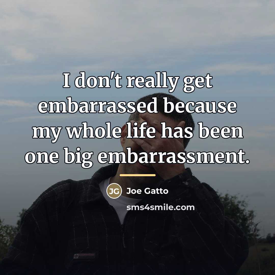 “I don't really get embarrassed because my whole life has…” quote by Joe Gatto