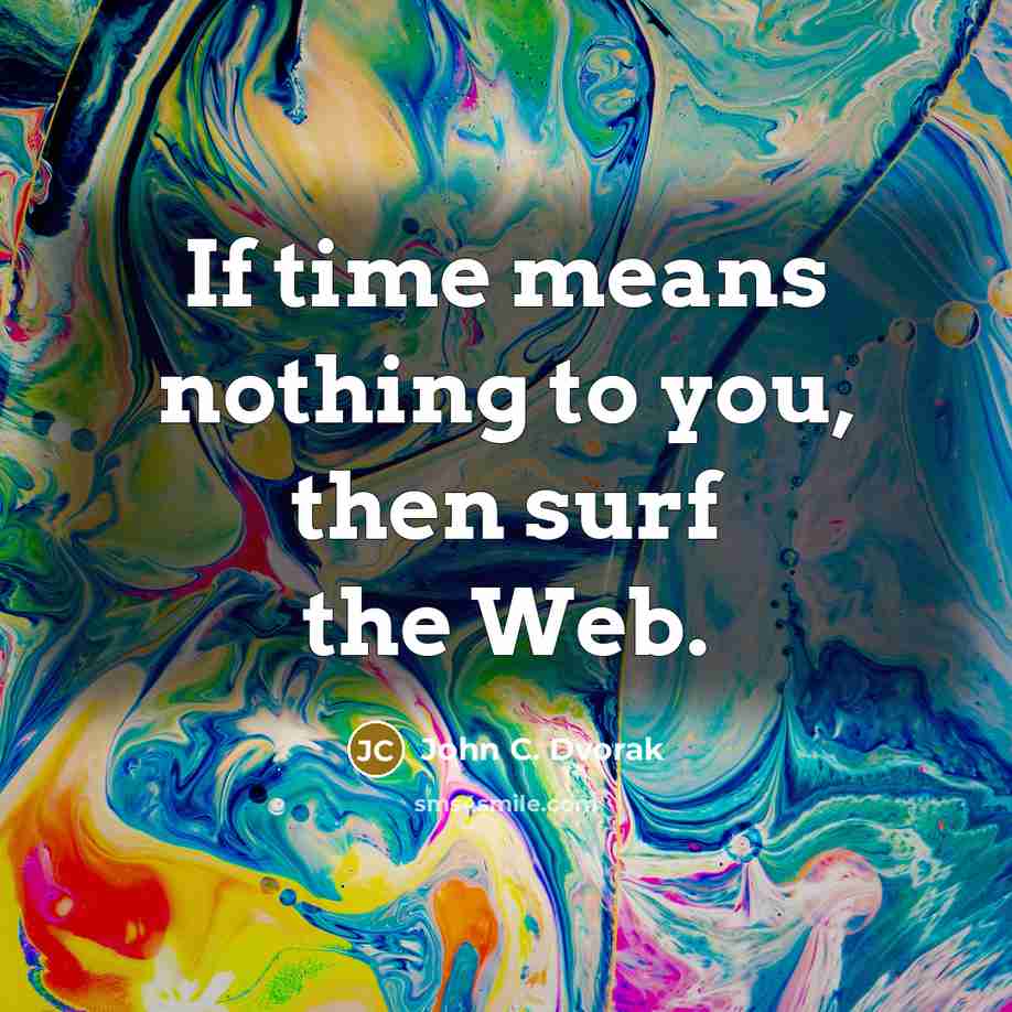 “If time means nothing to you, then surf the Web.…” quote by John C. Dvorak