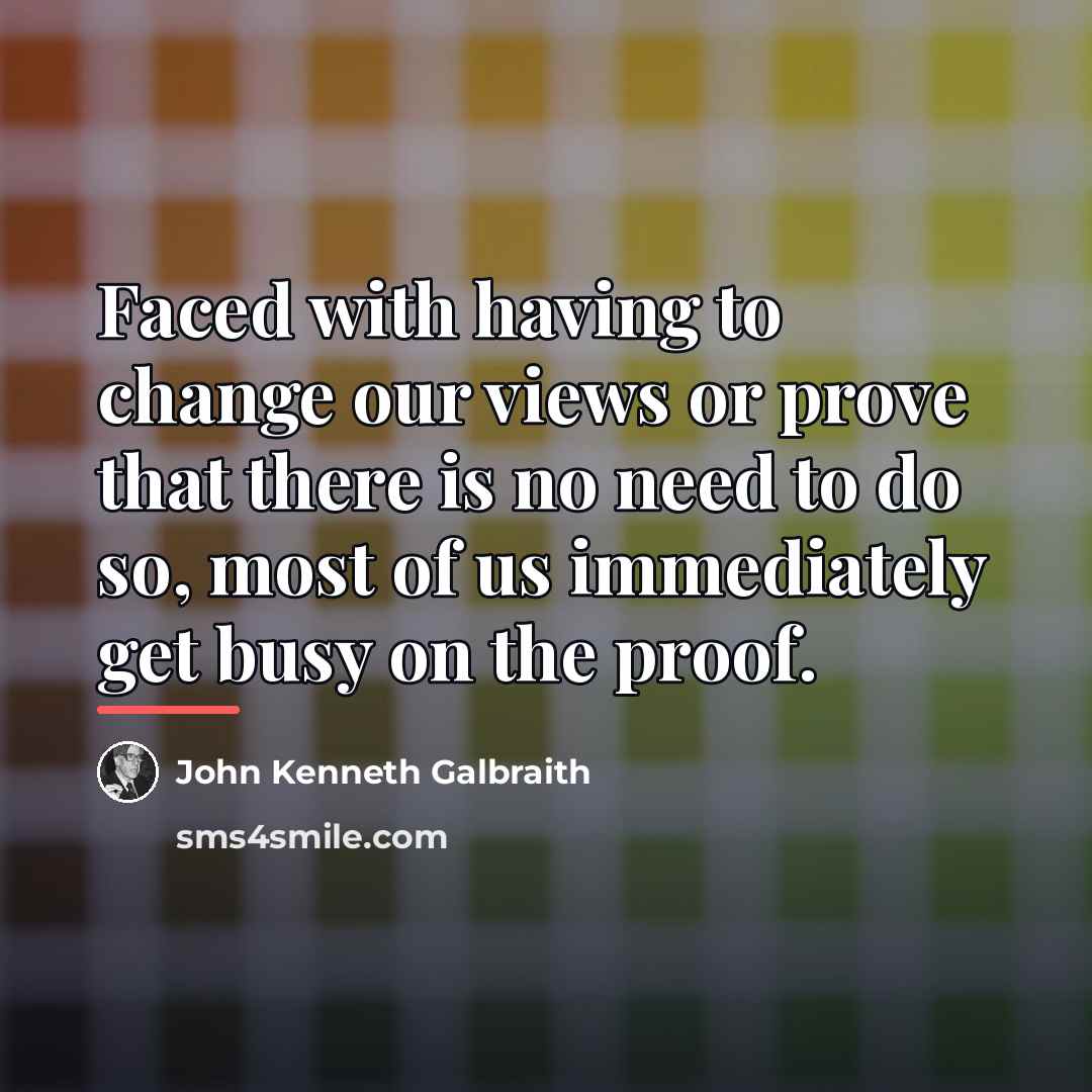 “Faced with having to change our views or prove that…” quote by John Kenneth Galbraith