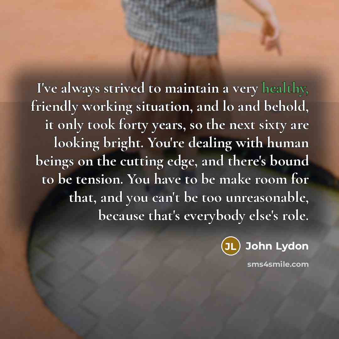 “I've always strived to maintain a very healthy, friendly working…” quote by John Lydon
