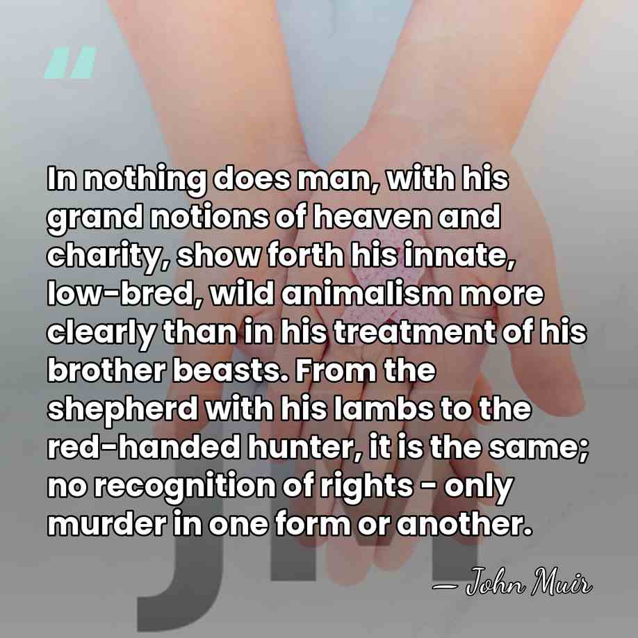 In nothing does man, with his grand notions of heaven and charity,&hellip; - John Muir