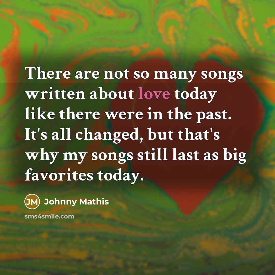 “There are not so many songs written about love today…” quote by Johnny Mathis