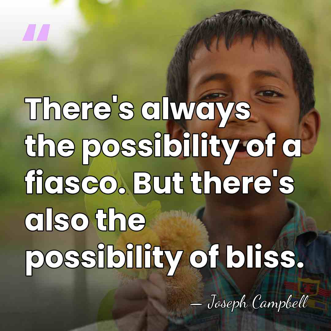 There's always the possibility of a fiasco. But there's also the possibility&hellip; - Joseph Campbell