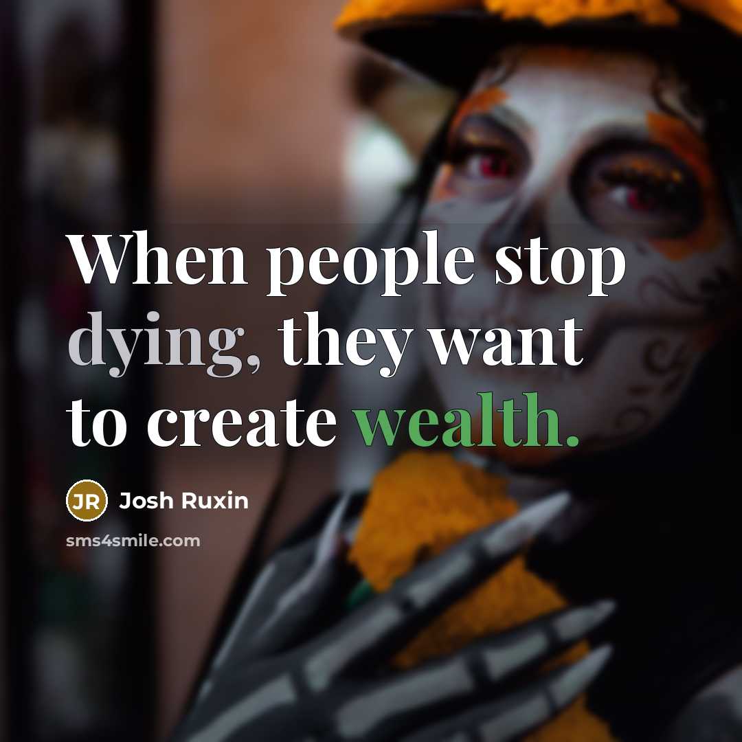 “When people stop dying, they want to create wealth.…” quote by Josh Ruxin
