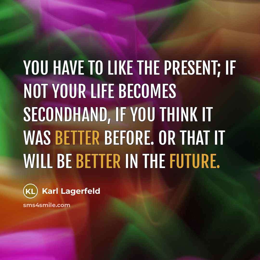“You have to like the present; if not your life…” quote by Karl Lagerfeld