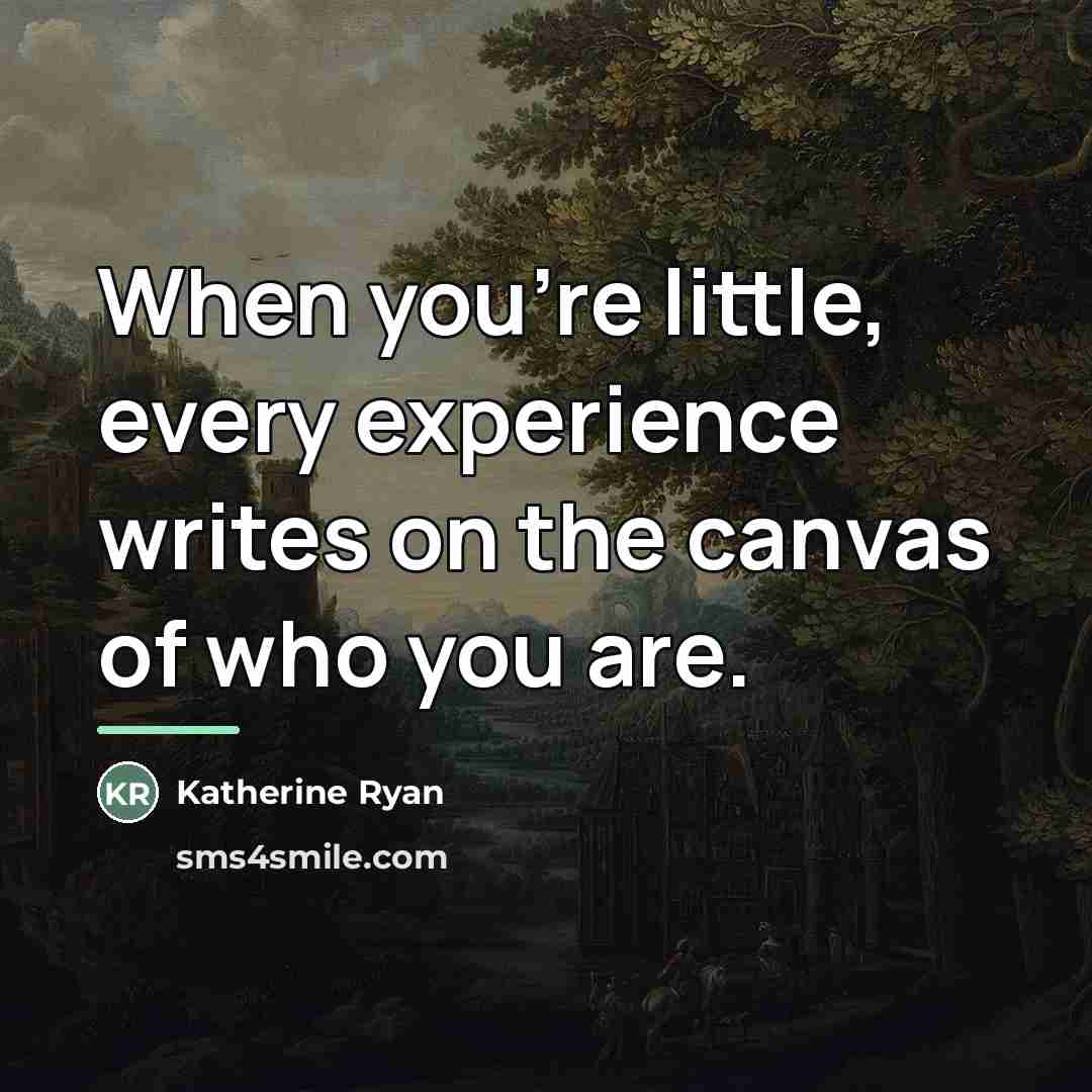 “When you're little, every experience writes on the canvas of…” quote by Katherine Ryan
