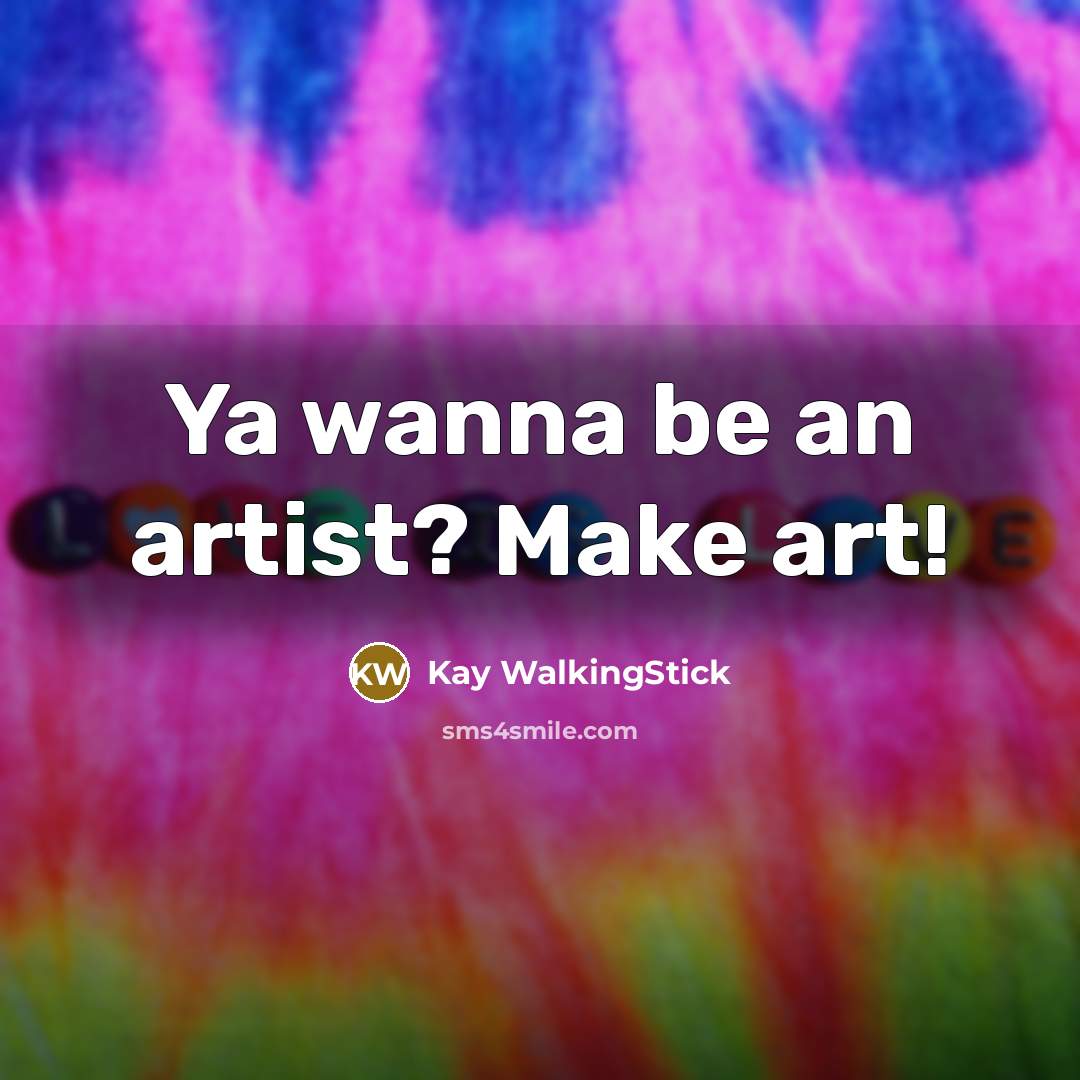 “Ya wanna be an artist? Make art!…” quote by Kay WalkingStick