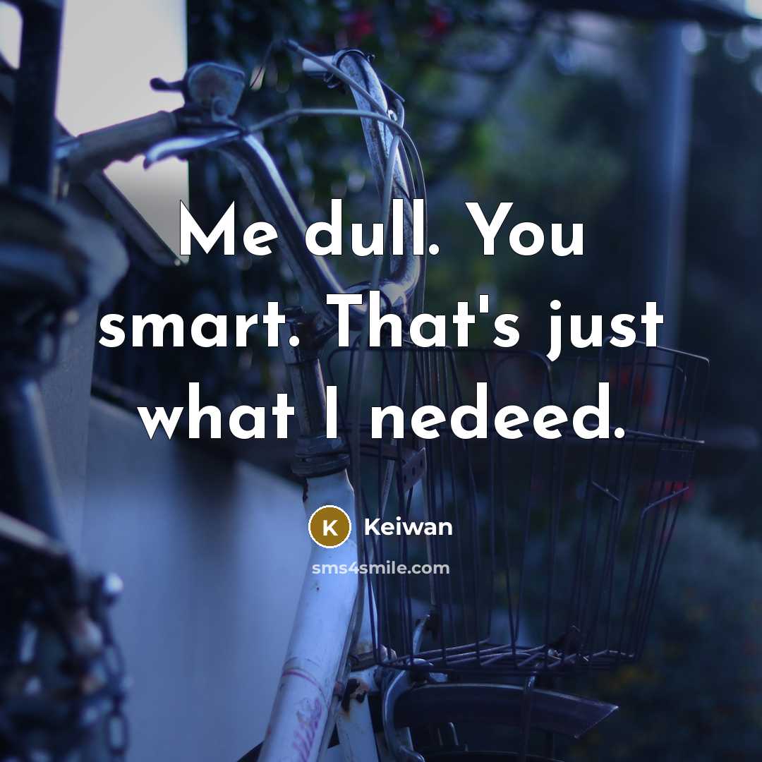 “Me dull. You smart. That's just what I nedeed.…” quote by Keiwan