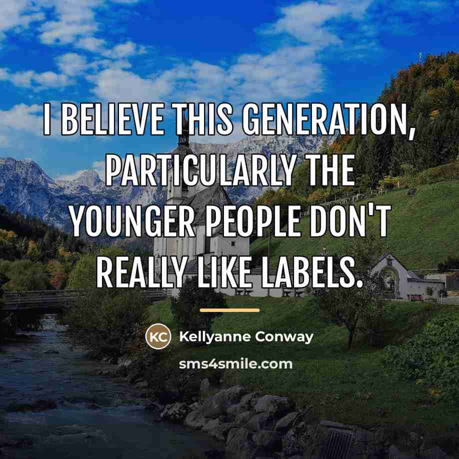 “I believe this generation, particularly the younger people don't really…” quote by Kellyanne Conway
