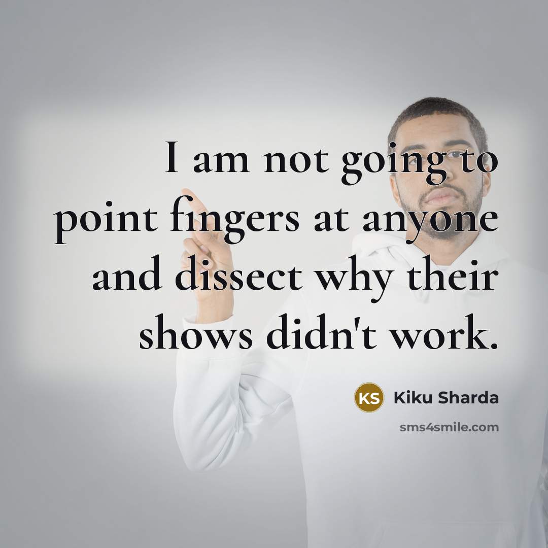 “I am not going to point fingers at anyone and…” quote by Kiku Sharda