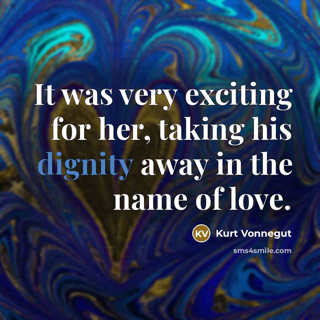 “It was very exciting for her, taking his dignity away…” quote by Kurt Vonnegut