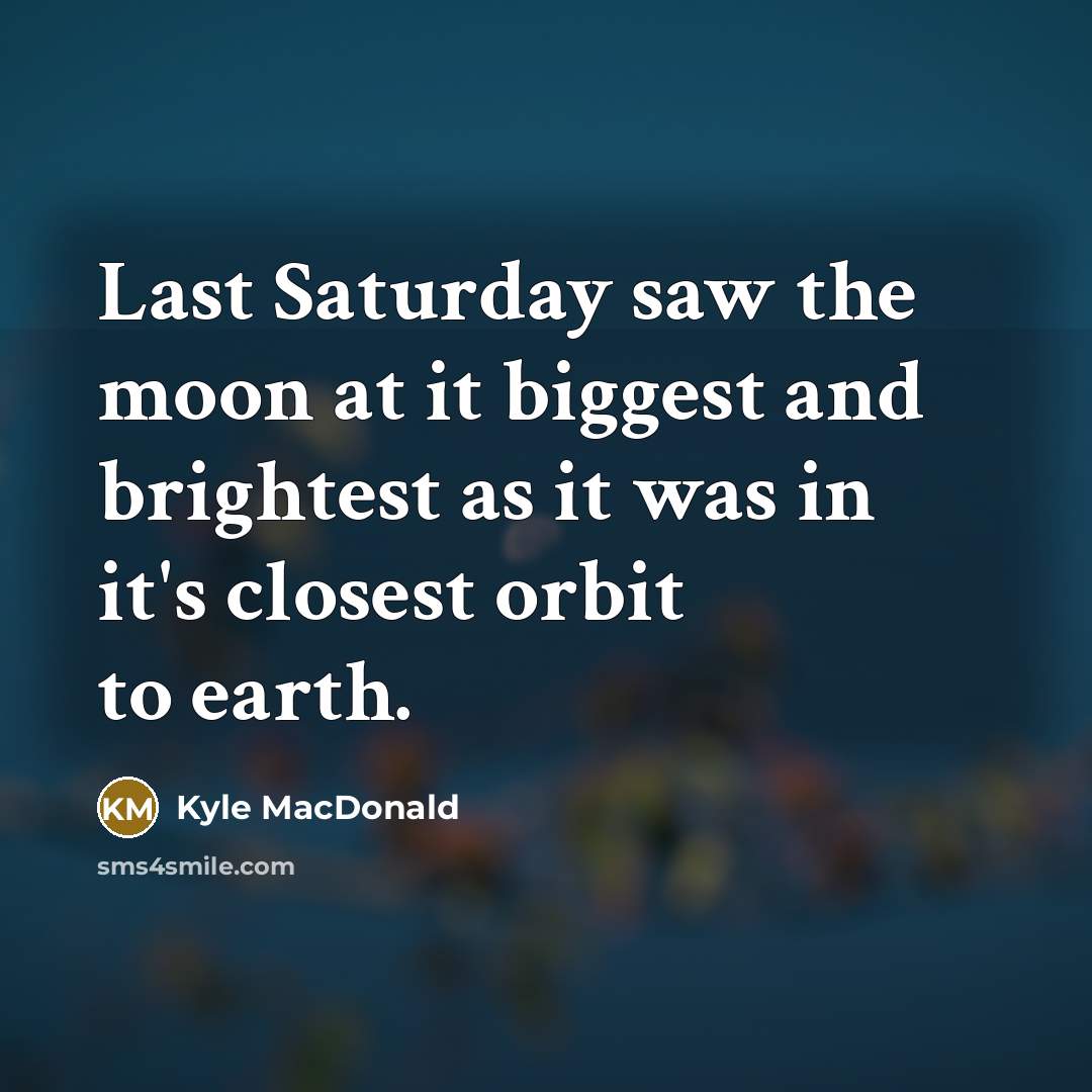 “Last Saturday saw the moon at it biggest and brightest…” quote by Kyle MacDonald