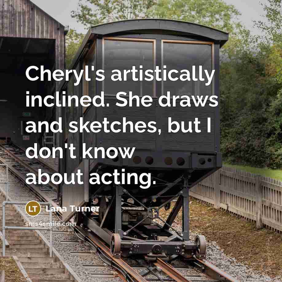 “Cheryl's artistically inclined. She draws and sketches, but I don't…” quote by Lana Turner