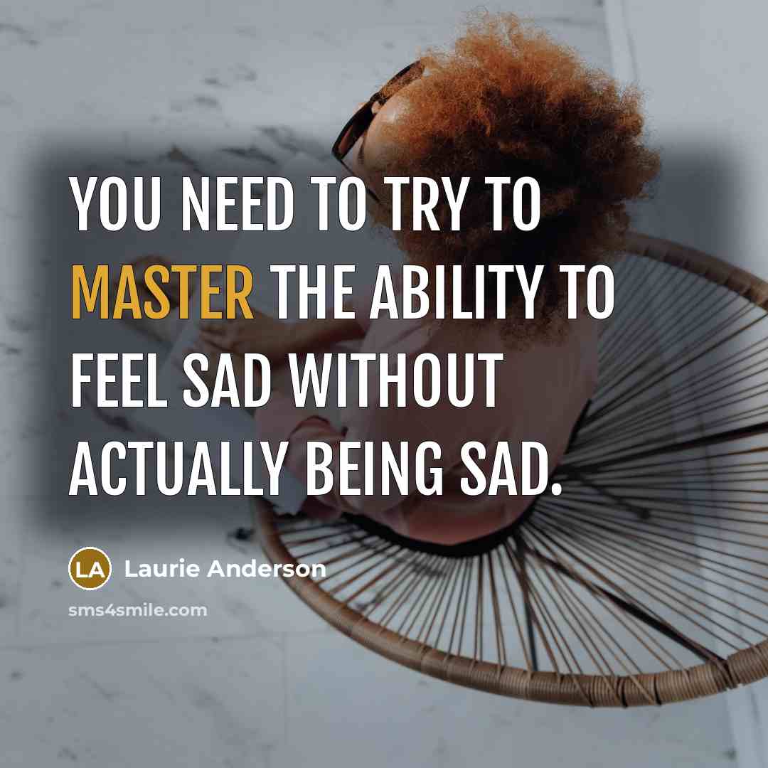 “You need to try to master the ability to feel…” quote by Laurie Anderson
