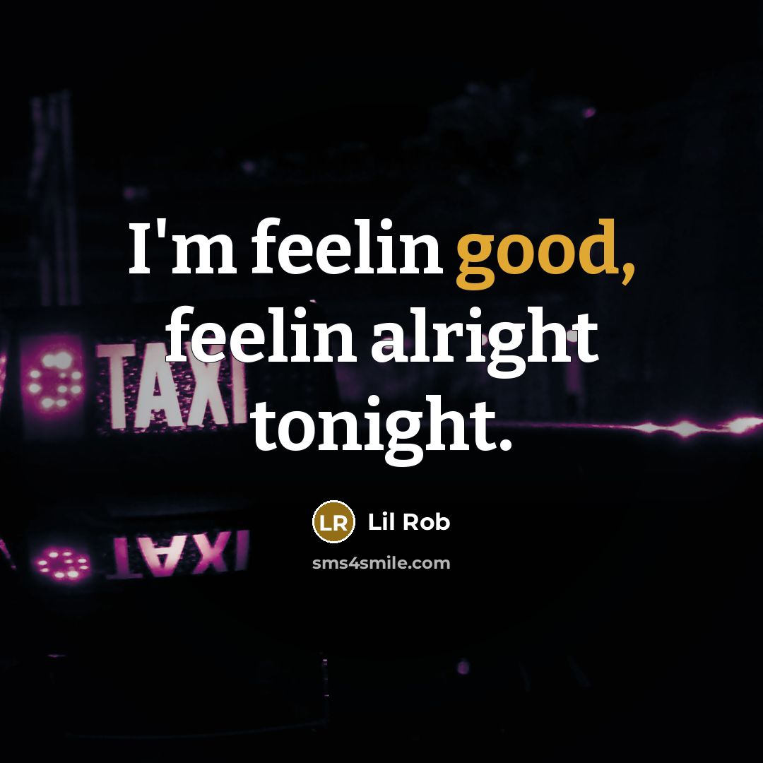 “I'm feelin good, feelin alright tonight.” quote by Lil Rob