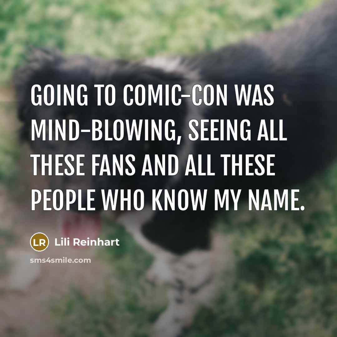 “Going to Comic-Con was mind-blowing, seeing all these fans and all these people who know my name.” quote by Lili Reinhart