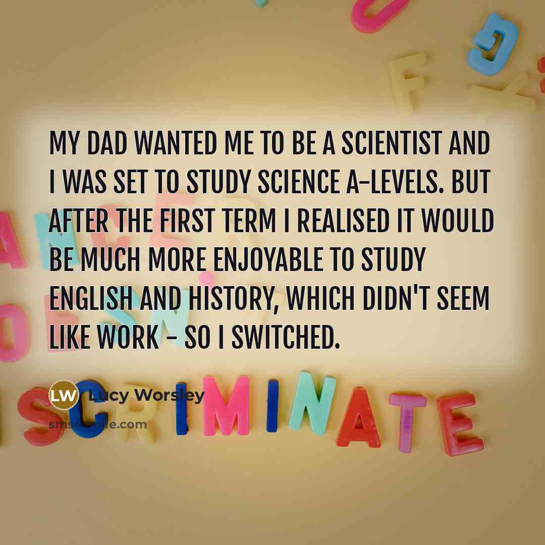 “My dad wanted me to be a scientist and I…” quote by Lucy Worsley