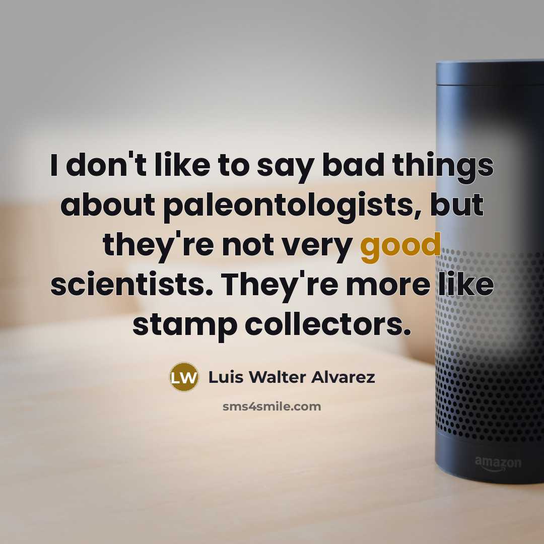 “I don't like to say bad things about paleontologists, but…” quote by Luis Walter Alvarez