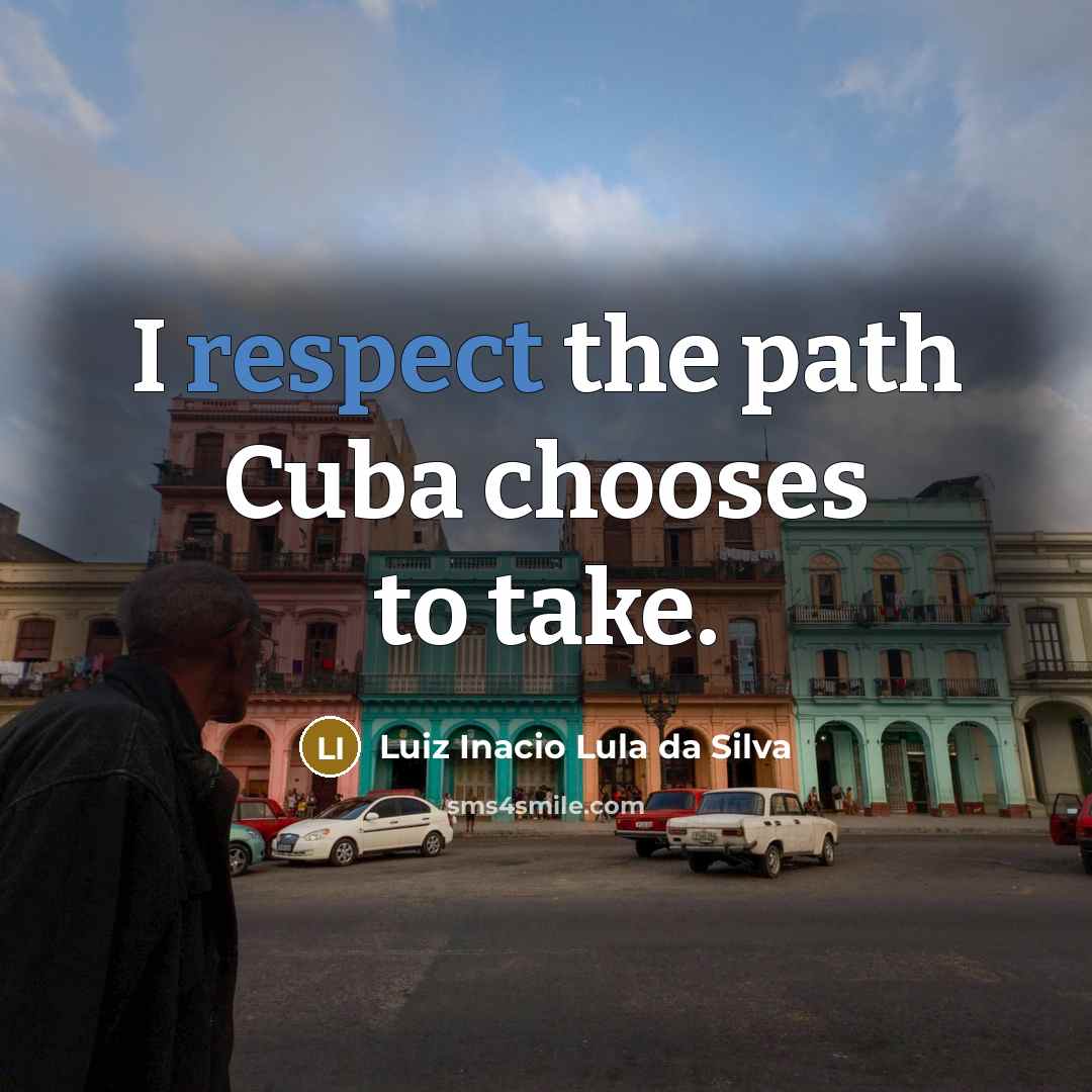 “I respect the path Cuba chooses to take.…” quote by Luiz Inacio Lula da Silva