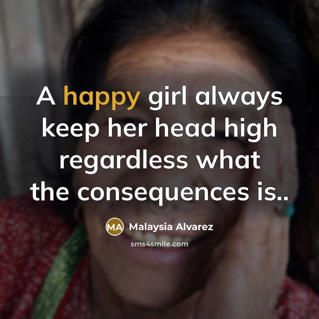 “A happy girl always keep her head high regardless what the consequences is..” quote by Malaysia Alvarez