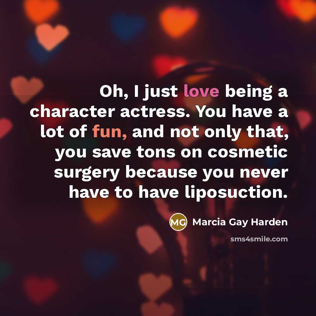 “Oh, I just love being a character actress. You have…” quote by Marcia Gay Harden