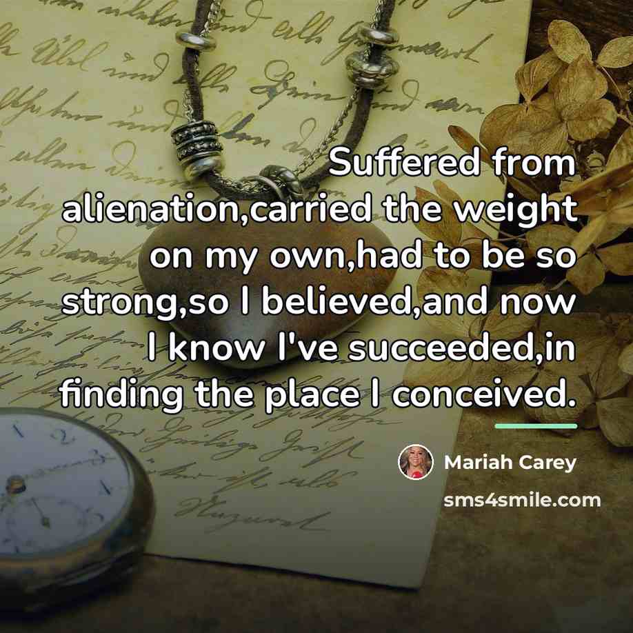 “Suffered from alienation,carried the weight on my own,had to be…” quote by Mariah Carey