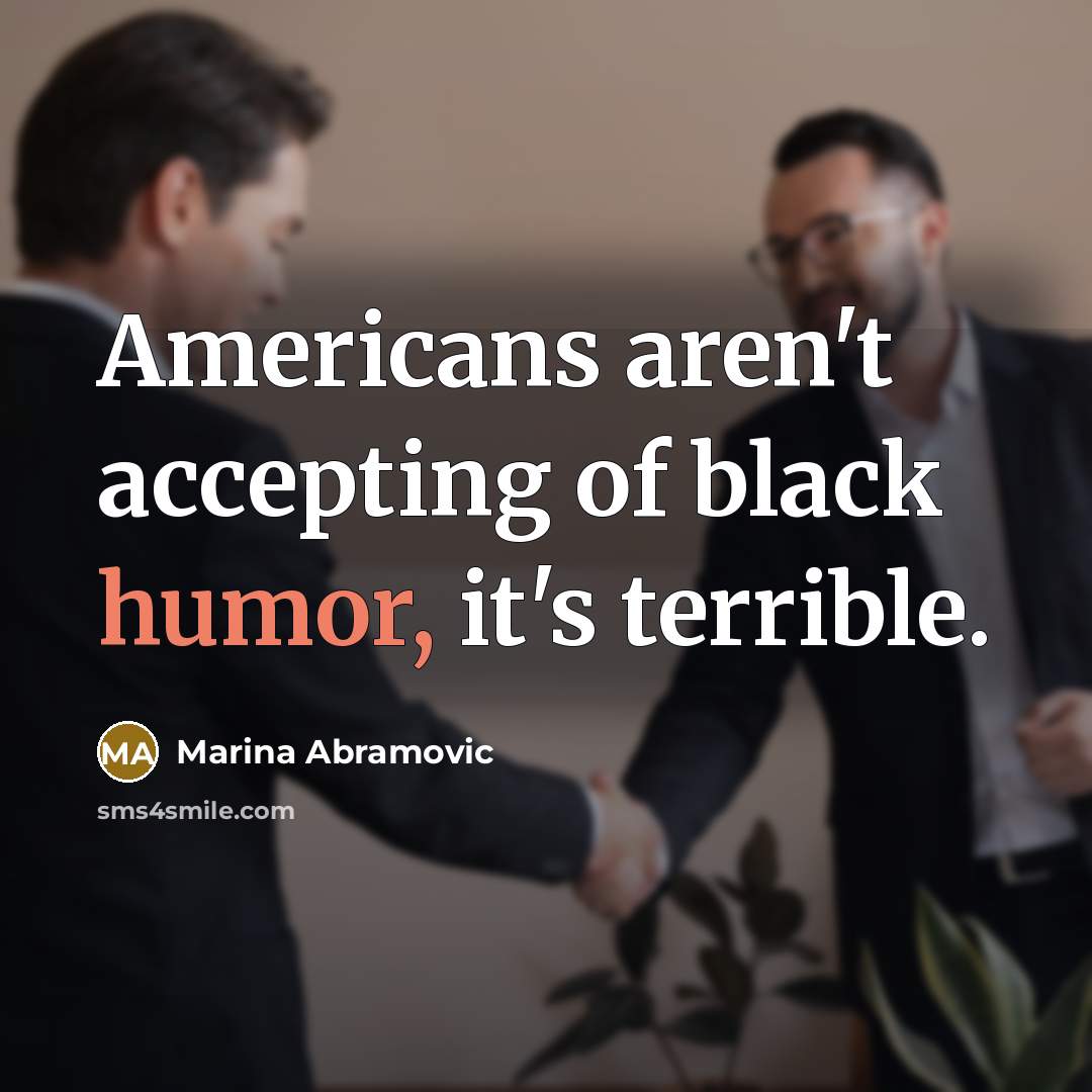 “Americans aren't accepting of black humor, it's terrible.…” quote by Marina Abramovic