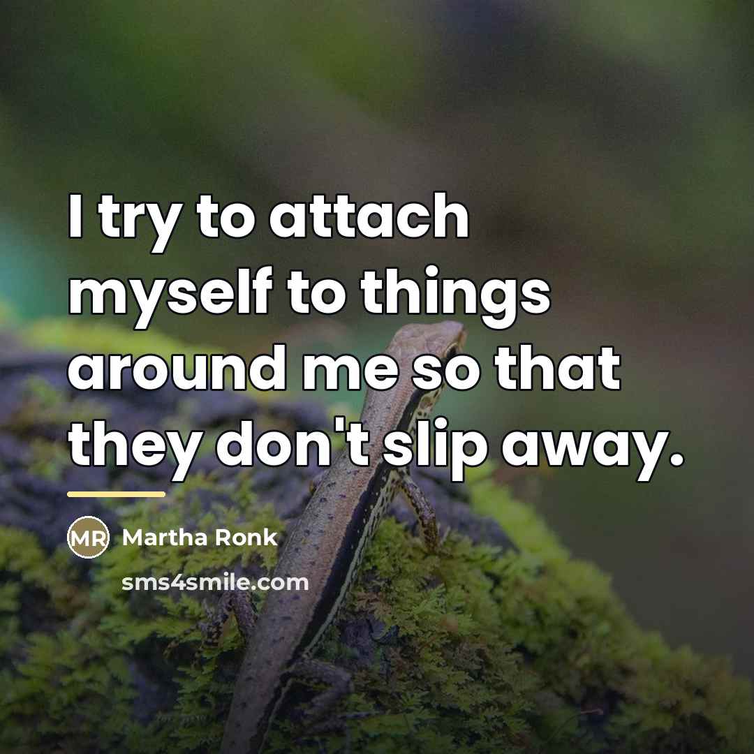 “I try to attach myself to things around me so…” quote by Martha Ronk