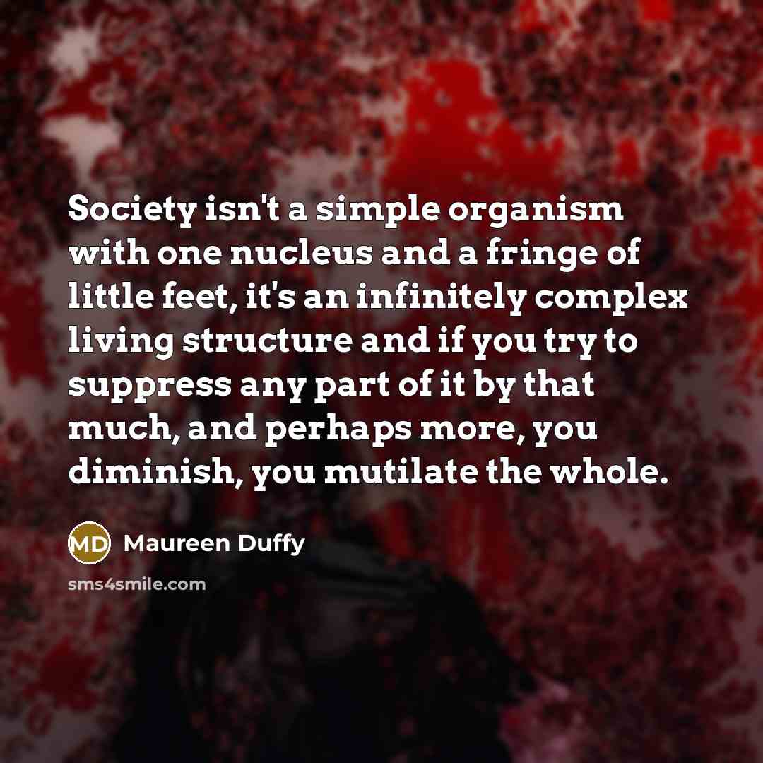 “Society isn't a simple organism with one nucleus and a…” quote by Maureen Duffy