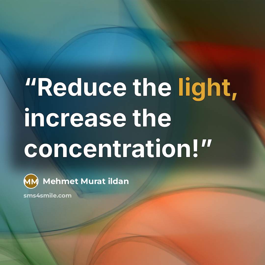 “Reduce the light, increase the concentration!” quote by Mehmet Murat ildan