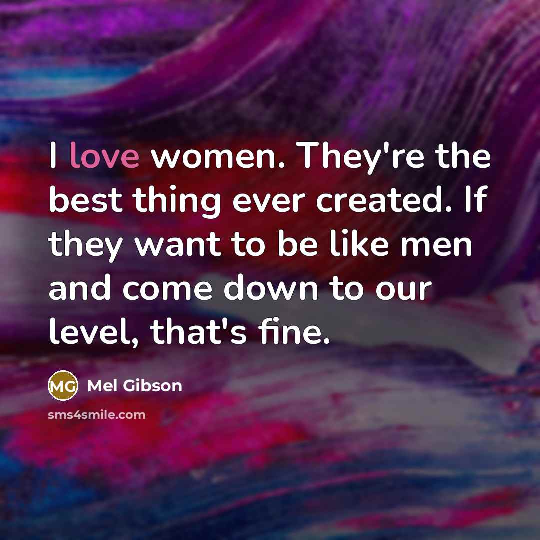 “I love women. They're the best thing ever created. If…” quote by Mel Gibson