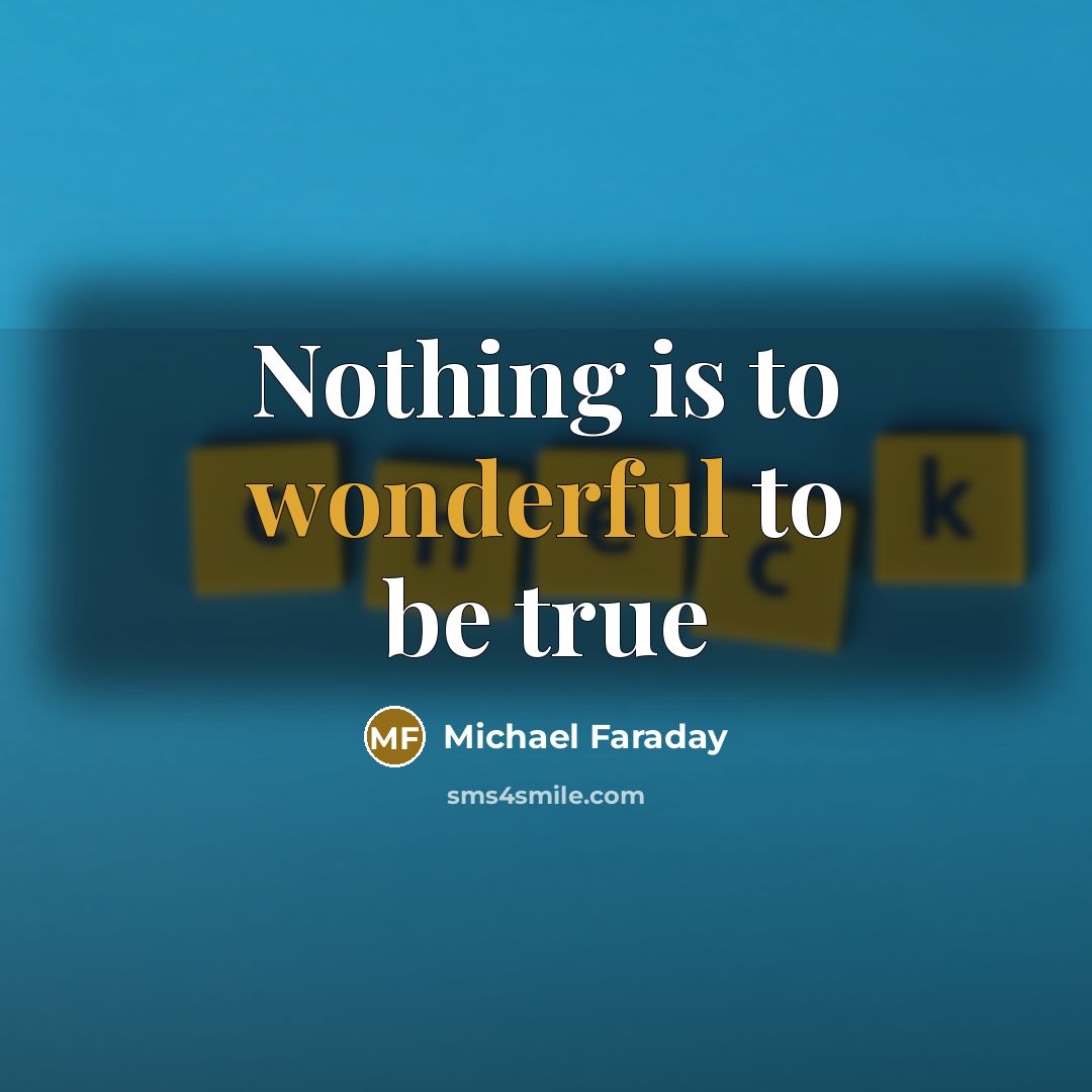 “Nothing is to wonderful to be true” quote by Michael Faraday