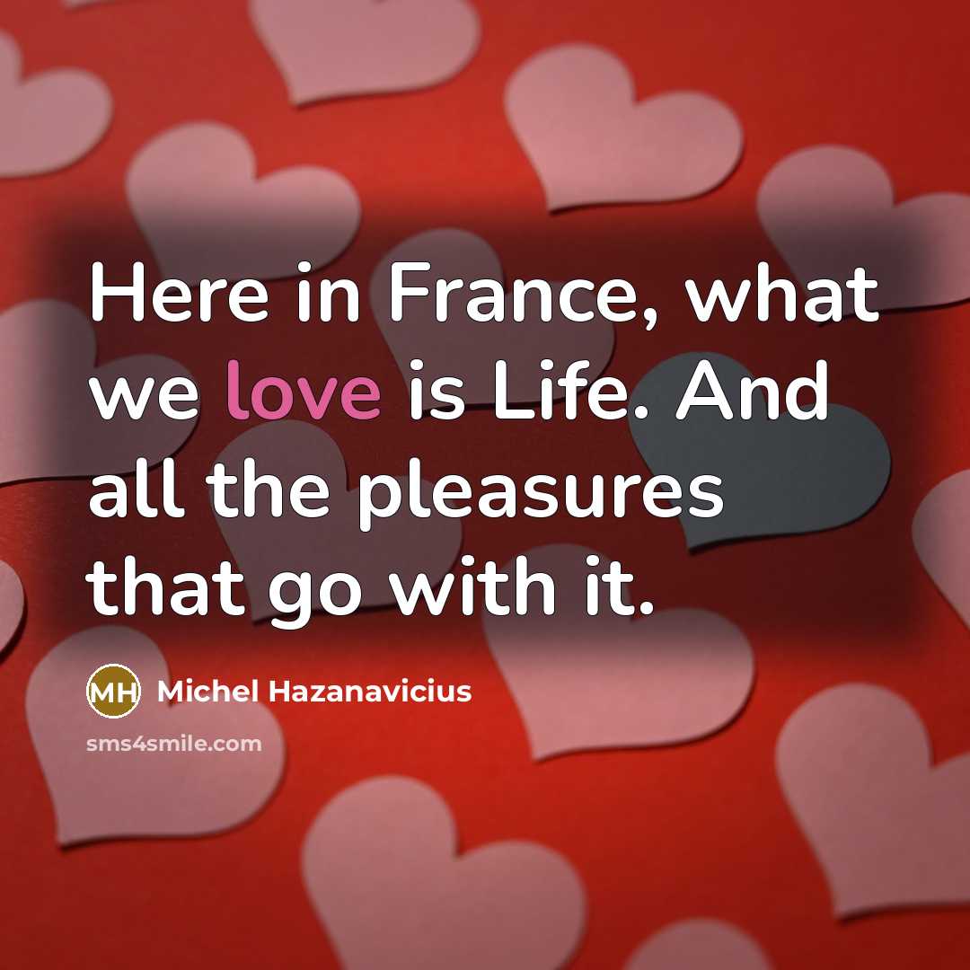 “Here in France, what we love is Life. And all…” quote by Michel Hazanavicius