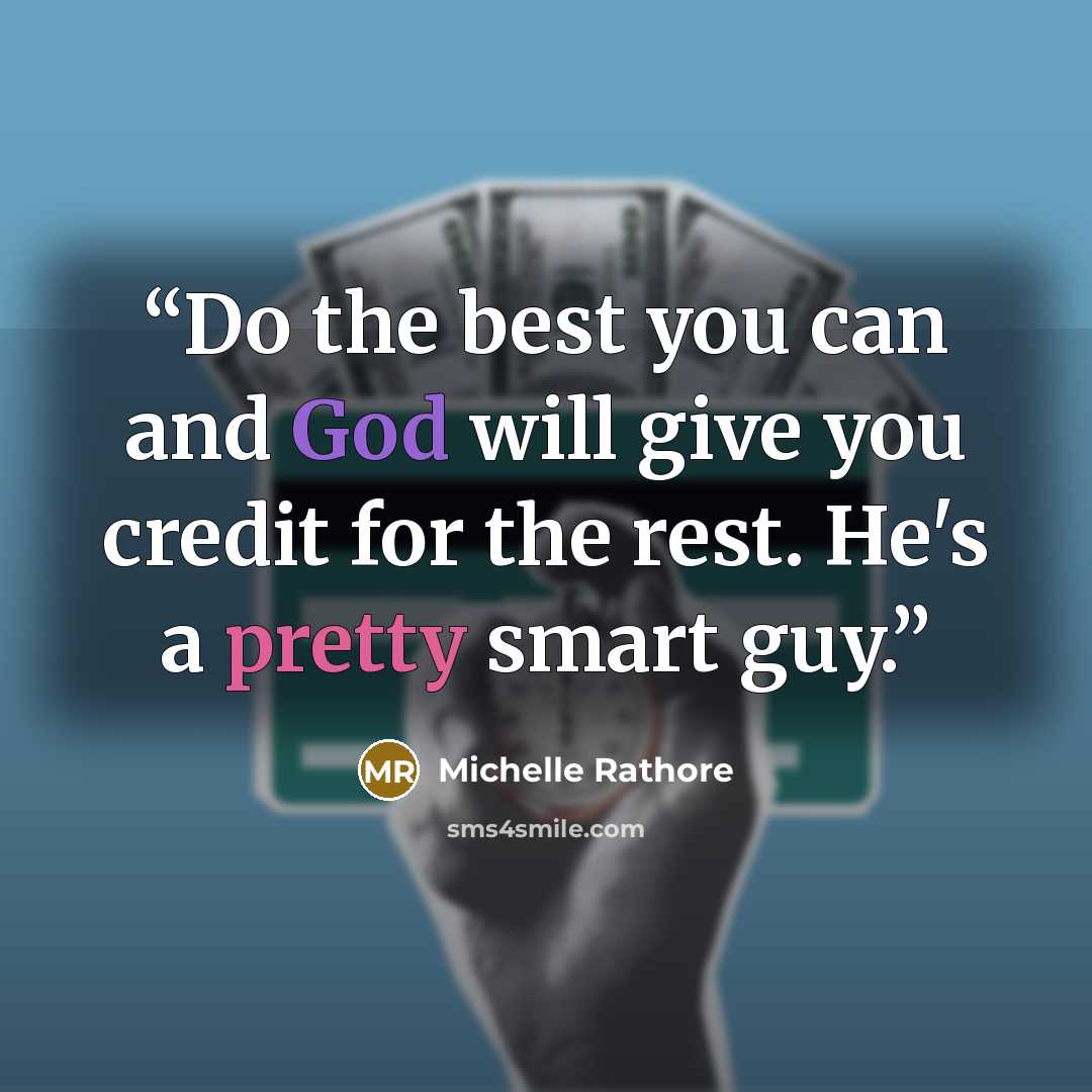 “Do the best you can and God will give you credit for the rest. He's a pretty smart guy.” quote by Michelle Rathore