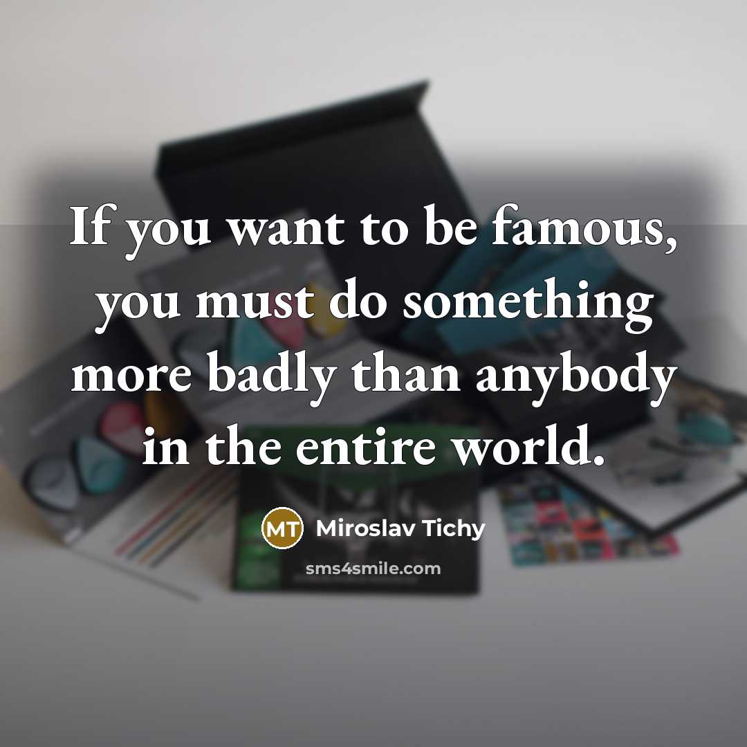 “If you want to be famous, you must do something more badly than anybody in the entire world.” quote by Miroslav Tichy