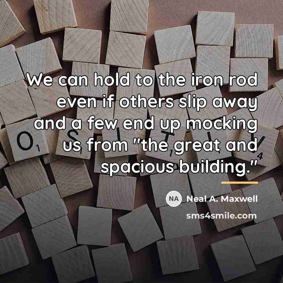 “We can hold to the iron rod even if others…” quote by Neal A. Maxwell