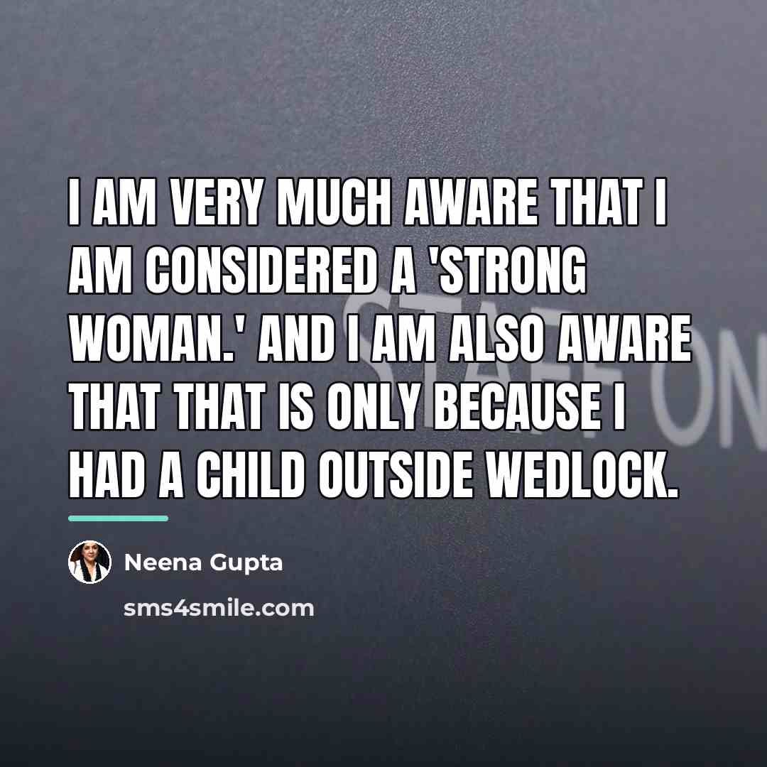 “I am very much aware that I am considered a…” quote by Neena Gupta