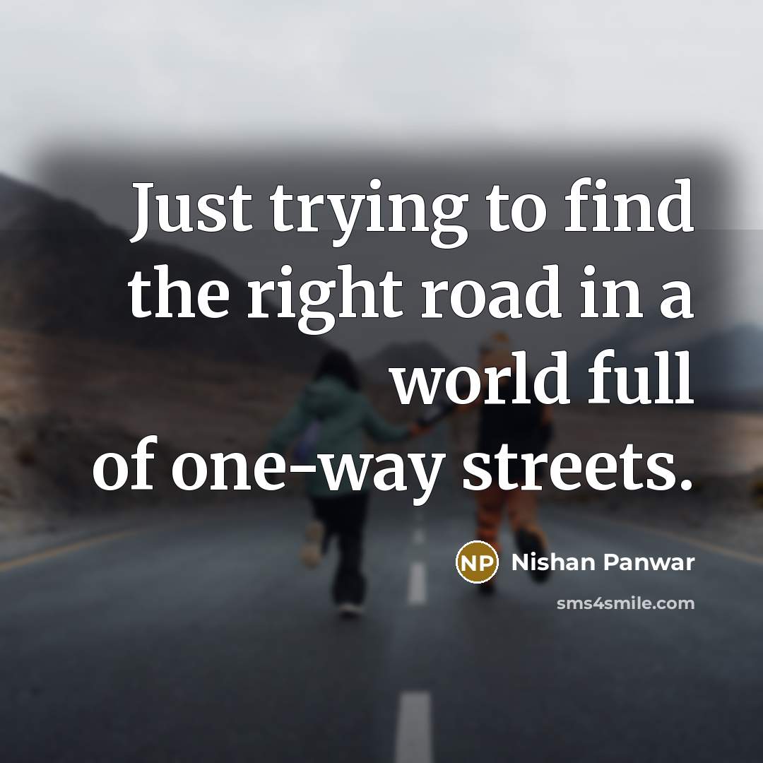 “Just trying to find the right road in a world…” quote by Nishan Panwar