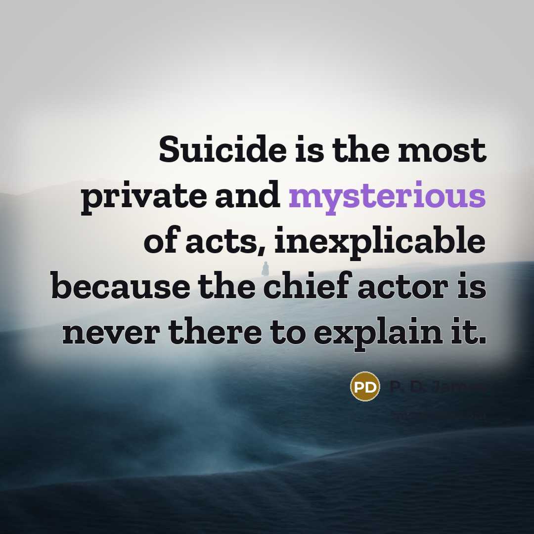 “Suicide is the most private and mysterious of acts, inexplicable…” quote by P. D. James