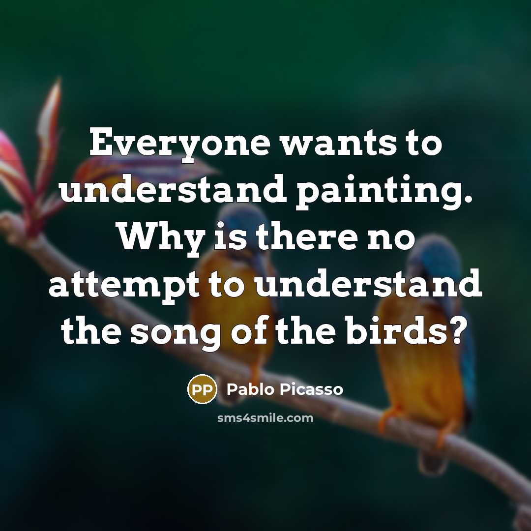 “Everyone wants to understand painting. Why is there no attempt…” quote by Pablo Picasso