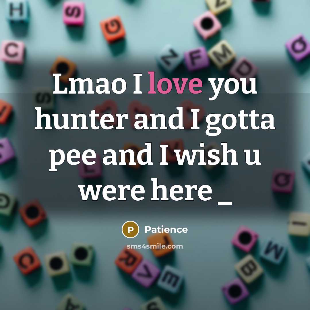 “Lmao I love you hunter and I gotta pee and I wish u were here _” quote by Patience