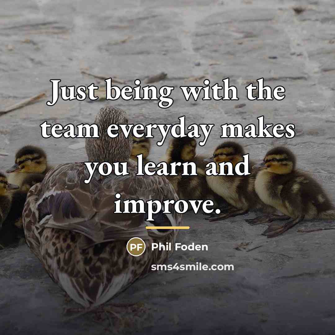 “Just being with the team everyday makes you learn and…” quote by Phil Foden