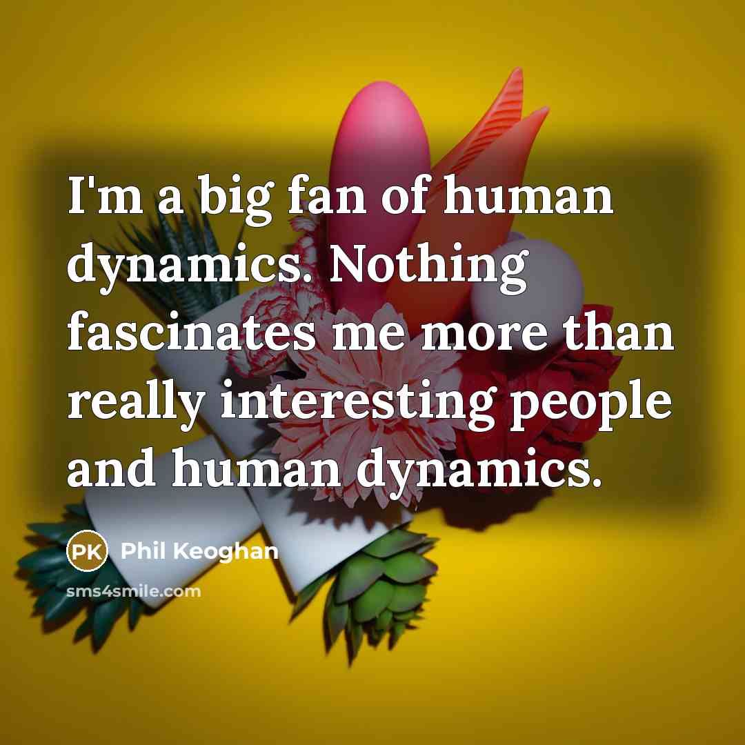 “I'm a big fan of human dynamics. Nothing fascinates me…” quote by Phil Keoghan